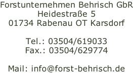 Forstunternehmen Behrisch GbR Heidestraße 5 01734 Rabenau OT Karsdorf  Tel.: 03504/619033 Fax.: 03504/629774  Mail: info@forst-behrisch.de